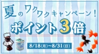 ポイント３倍！ 夏のワクワクキャンペーン（ 8/18 ～ 8/31 ）